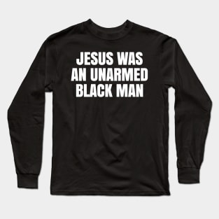 JESUS WAS AN UNARMED BLACK MAN Long Sleeve T-Shirt